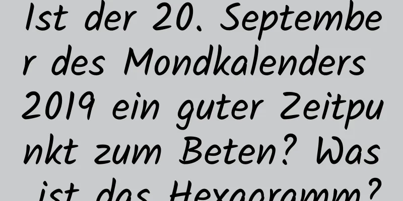 Ist der 20. September des Mondkalenders 2019 ein guter Zeitpunkt zum Beten? Was ist das Hexagramm?