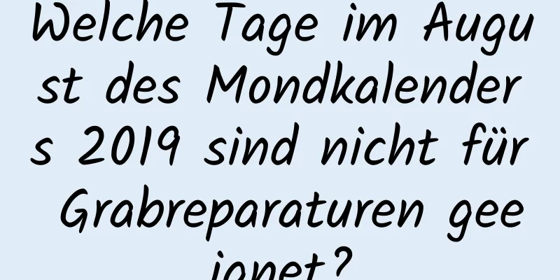 Welche Tage im August des Mondkalenders 2019 sind nicht für Grabreparaturen geeignet?