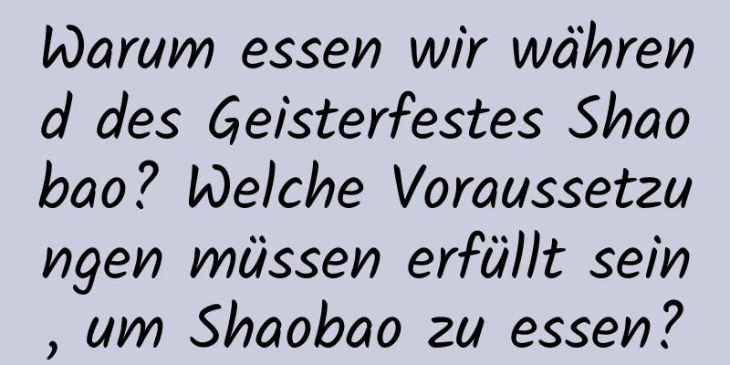 Warum essen wir während des Geisterfestes Shaobao? Welche Voraussetzungen müssen erfüllt sein, um Shaobao zu essen?