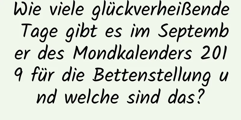 Wie viele glückverheißende Tage gibt es im September des Mondkalenders 2019 für die Bettenstellung und welche sind das?