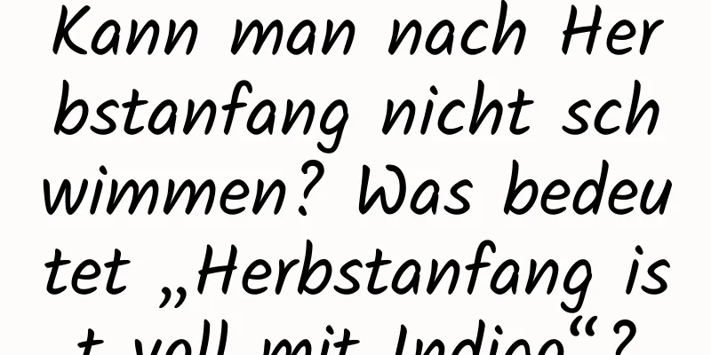 Kann man nach Herbstanfang nicht schwimmen? Was bedeutet „Herbstanfang ist voll mit Indigo“?