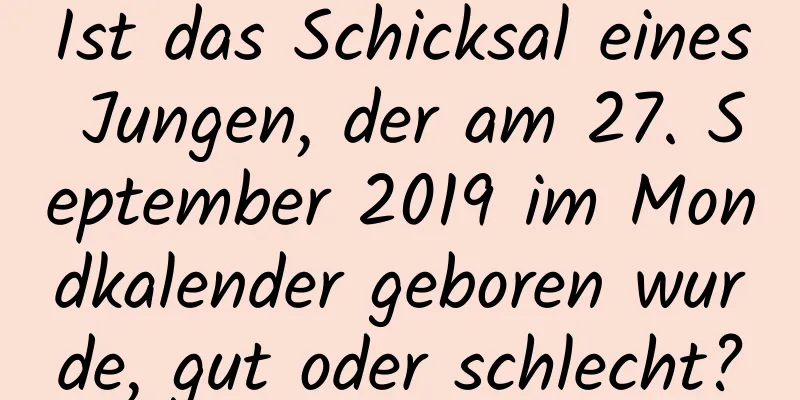 Ist das Schicksal eines Jungen, der am 27. September 2019 im Mondkalender geboren wurde, gut oder schlecht?