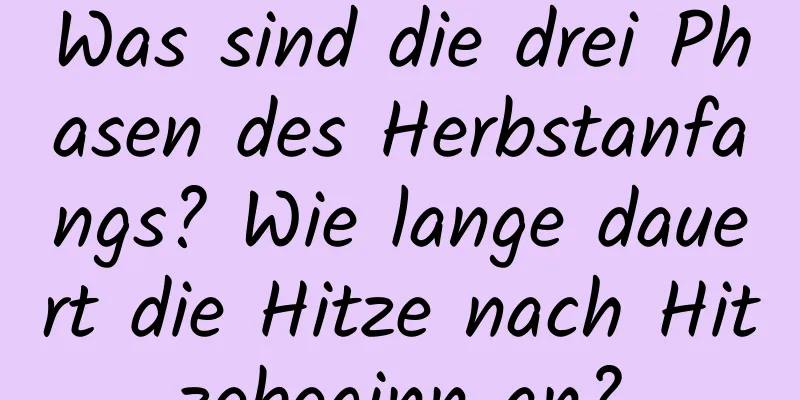 Was sind die drei Phasen des Herbstanfangs? Wie lange dauert die Hitze nach Hitzebeginn an?