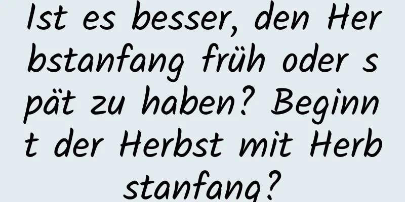 Ist es besser, den Herbstanfang früh oder spät zu haben? Beginnt der Herbst mit Herbstanfang?