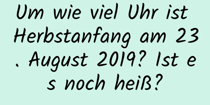 Um wie viel Uhr ist Herbstanfang am 23. August 2019? Ist es noch heiß?