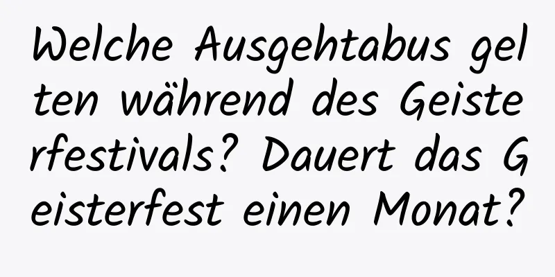 Welche Ausgehtabus gelten während des Geisterfestivals? Dauert das Geisterfest einen Monat?