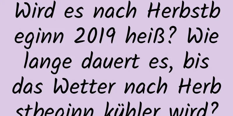 Wird es nach Herbstbeginn 2019 heiß? Wie lange dauert es, bis das Wetter nach Herbstbeginn kühler wird?