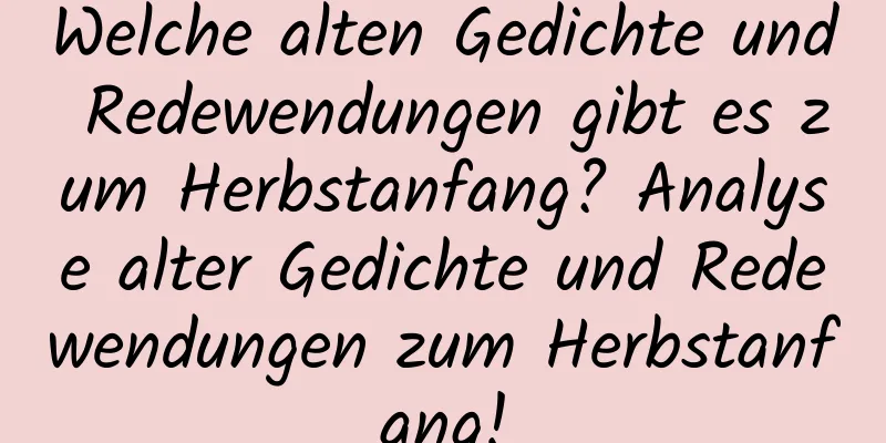 Welche alten Gedichte und Redewendungen gibt es zum Herbstanfang? Analyse alter Gedichte und Redewendungen zum Herbstanfang!