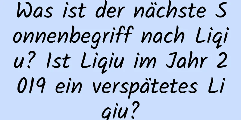 Was ist der nächste Sonnenbegriff nach Liqiu? Ist Liqiu im Jahr 2019 ein verspätetes Liqiu?