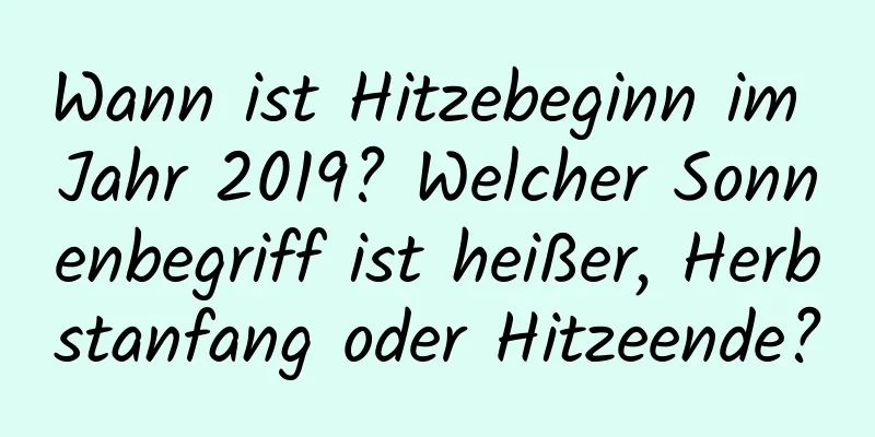 Wann ist Hitzebeginn im Jahr 2019? Welcher Sonnenbegriff ist heißer, Herbstanfang oder Hitzeende?