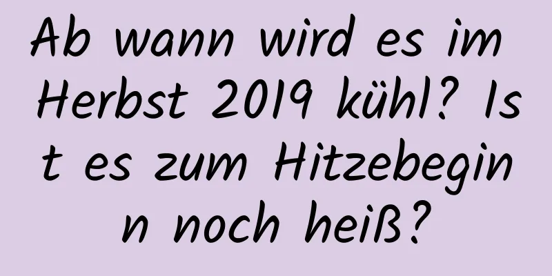 Ab wann wird es im Herbst 2019 kühl? Ist es zum Hitzebeginn noch heiß?