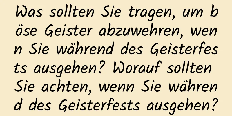 Was sollten Sie tragen, um böse Geister abzuwehren, wenn Sie während des Geisterfests ausgehen? Worauf sollten Sie achten, wenn Sie während des Geisterfests ausgehen?