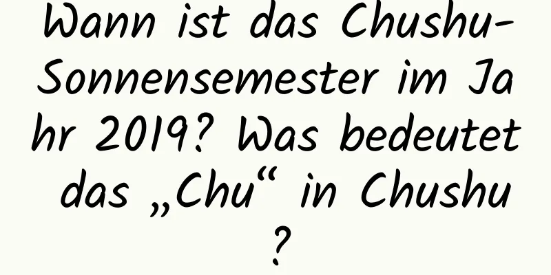 Wann ist das Chushu-Sonnensemester im Jahr 2019? Was bedeutet das „Chu“ in Chushu?