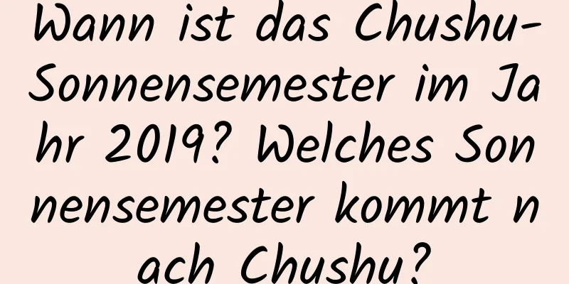 Wann ist das Chushu-Sonnensemester im Jahr 2019? Welches Sonnensemester kommt nach Chushu?