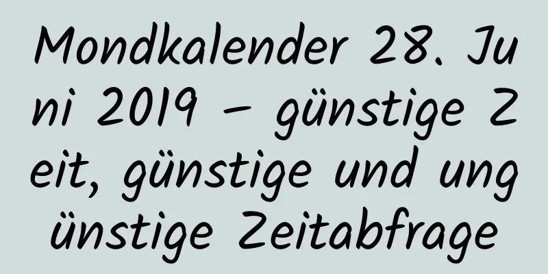 Mondkalender 28. Juni 2019 – günstige Zeit, günstige und ungünstige Zeitabfrage