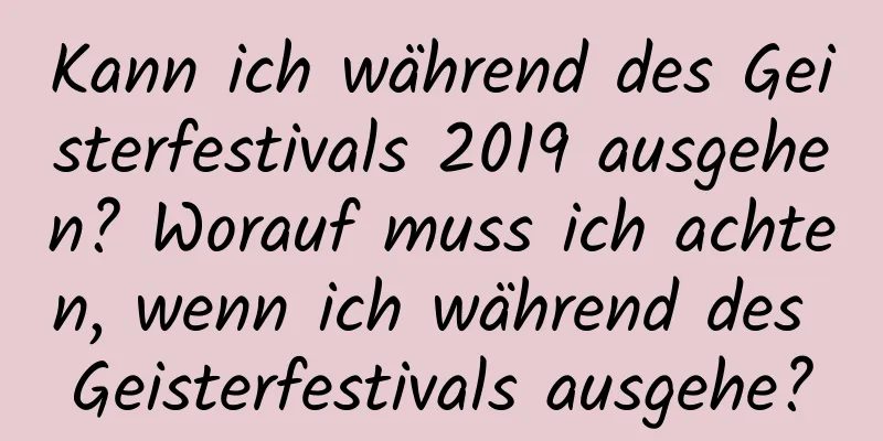 Kann ich während des Geisterfestivals 2019 ausgehen? Worauf muss ich achten, wenn ich während des Geisterfestivals ausgehe?