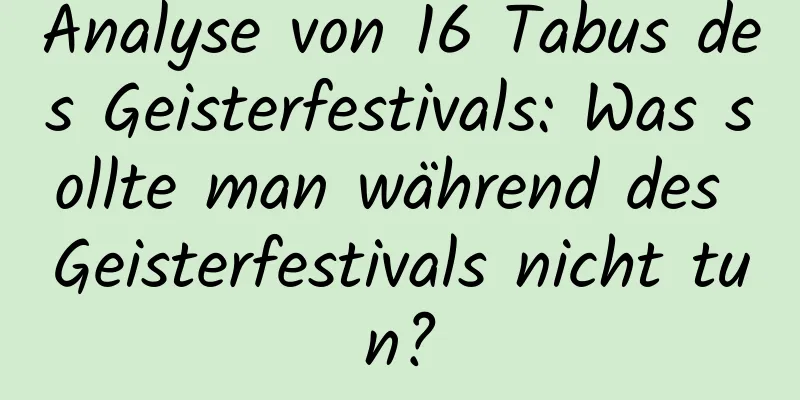 Analyse von 16 Tabus des Geisterfestivals: Was sollte man während des Geisterfestivals nicht tun?