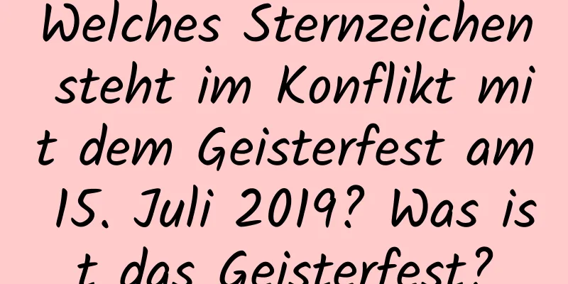 Welches Sternzeichen steht im Konflikt mit dem Geisterfest am 15. Juli 2019? Was ist das Geisterfest?