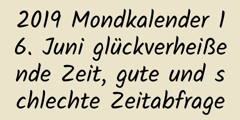 2019 Mondkalender 16. Juni glückverheißende Zeit, gute und schlechte Zeitabfrage