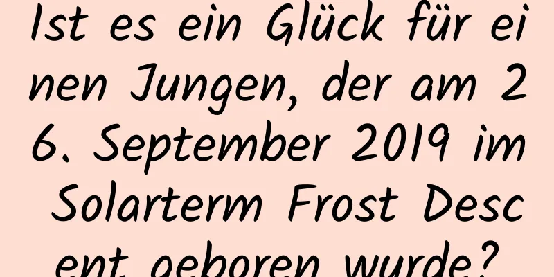 Ist es ein Glück für einen Jungen, der am 26. September 2019 im Solarterm Frost Descent geboren wurde?