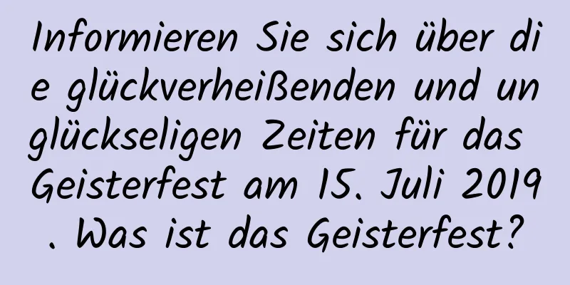 Informieren Sie sich über die glückverheißenden und unglückseligen Zeiten für das Geisterfest am 15. Juli 2019. Was ist das Geisterfest?