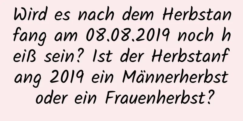 Wird es nach dem Herbstanfang am 08.08.2019 noch heiß sein? Ist der Herbstanfang 2019 ein Männerherbst oder ein Frauenherbst?