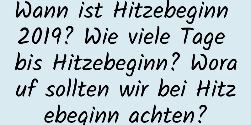 Wann ist Hitzebeginn 2019? Wie viele Tage bis Hitzebeginn? Worauf sollten wir bei Hitzebeginn achten?