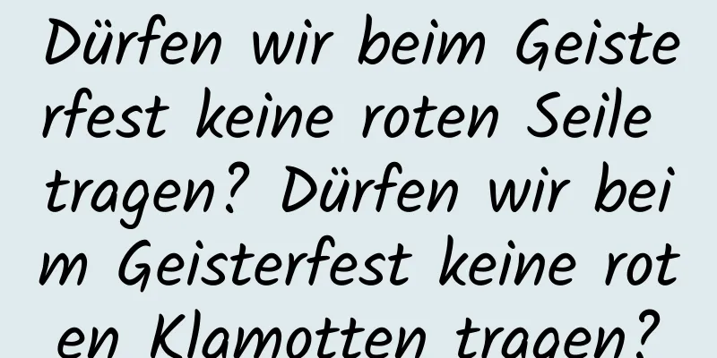 Dürfen wir beim Geisterfest keine roten Seile tragen? Dürfen wir beim Geisterfest keine roten Klamotten tragen?