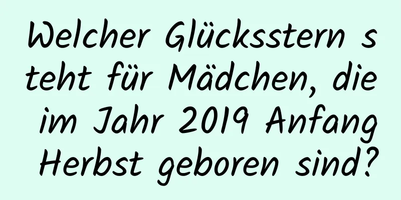 Welcher Glücksstern steht für Mädchen, die im Jahr 2019 Anfang Herbst geboren sind?