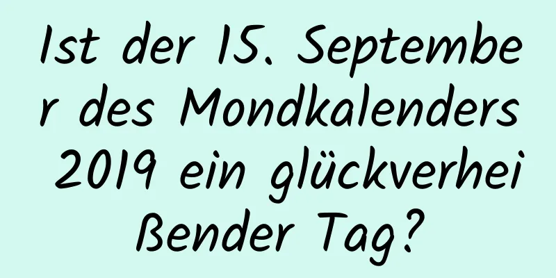 Ist der 15. September des Mondkalenders 2019 ein glückverheißender Tag?