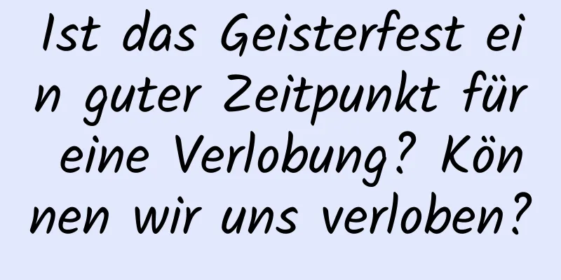 Ist das Geisterfest ein guter Zeitpunkt für eine Verlobung? Können wir uns verloben?