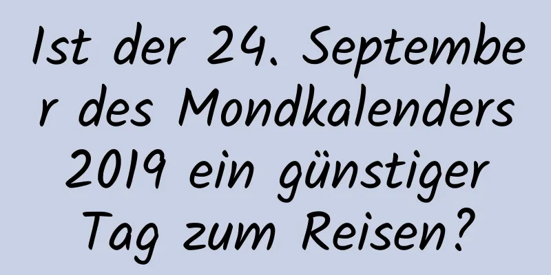 Ist der 24. September des Mondkalenders 2019 ein günstiger Tag zum Reisen?