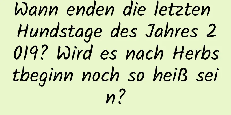 Wann enden die letzten Hundstage des Jahres 2019? Wird es nach Herbstbeginn noch so heiß sein?