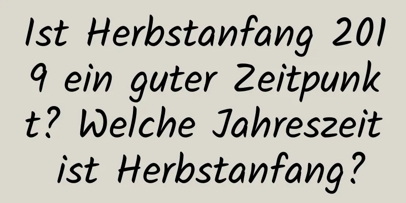 Ist Herbstanfang 2019 ein guter Zeitpunkt? Welche Jahreszeit ist Herbstanfang?