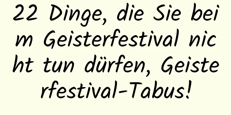 22 Dinge, die Sie beim Geisterfestival nicht tun dürfen, Geisterfestival-Tabus!