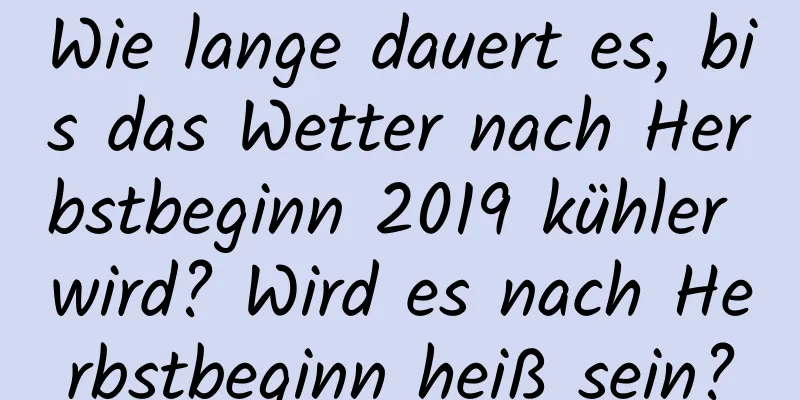 Wie lange dauert es, bis das Wetter nach Herbstbeginn 2019 kühler wird? Wird es nach Herbstbeginn heiß sein?