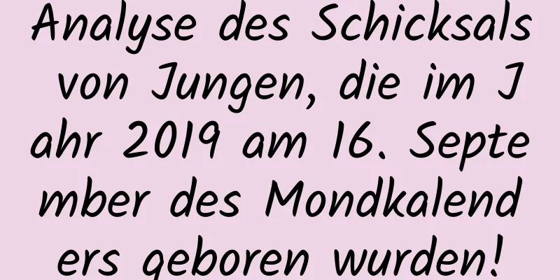 Analyse des Schicksals von Jungen, die im Jahr 2019 am 16. September des Mondkalenders geboren wurden!