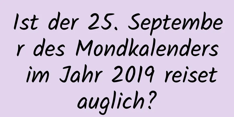 Ist der 25. September des Mondkalenders im Jahr 2019 reisetauglich?