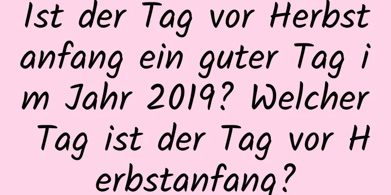 Ist der Tag vor Herbstanfang ein guter Tag im Jahr 2019? Welcher Tag ist der Tag vor Herbstanfang?