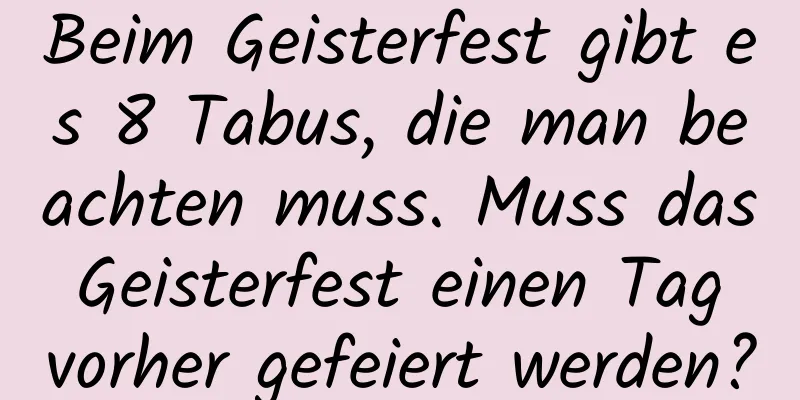 Beim Geisterfest gibt es 8 Tabus, die man beachten muss. Muss das Geisterfest einen Tag vorher gefeiert werden?