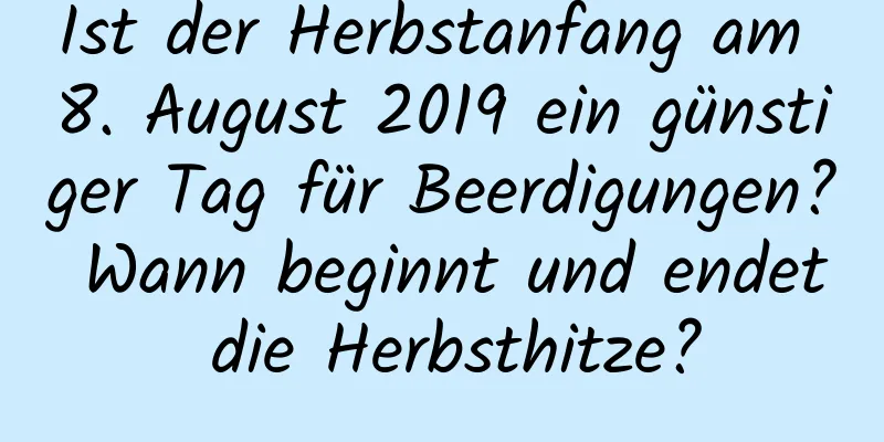 Ist der Herbstanfang am 8. August 2019 ein günstiger Tag für Beerdigungen? Wann beginnt und endet die Herbsthitze?