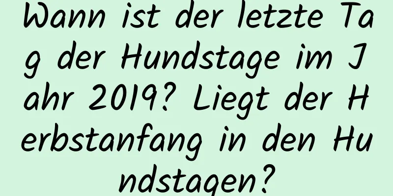 Wann ist der letzte Tag der Hundstage im Jahr 2019? Liegt der Herbstanfang in den Hundstagen?