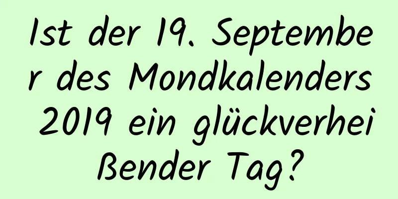 Ist der 19. September des Mondkalenders 2019 ein glückverheißender Tag?