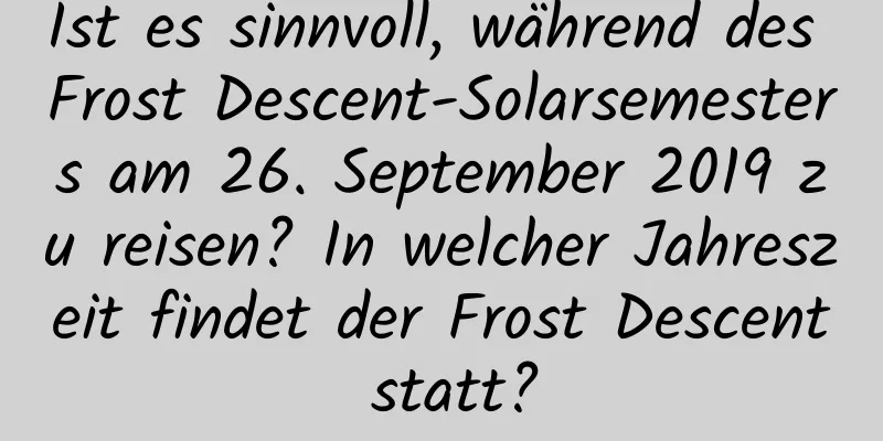 Ist es sinnvoll, während des Frost Descent-Solarsemesters am 26. September 2019 zu reisen? In welcher Jahreszeit findet der Frost Descent statt?