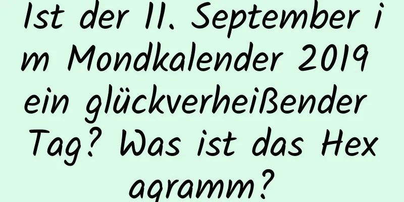 Ist der 11. September im Mondkalender 2019 ein glückverheißender Tag? Was ist das Hexagramm?