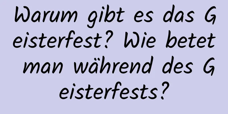 Warum gibt es das Geisterfest? Wie betet man während des Geisterfests?