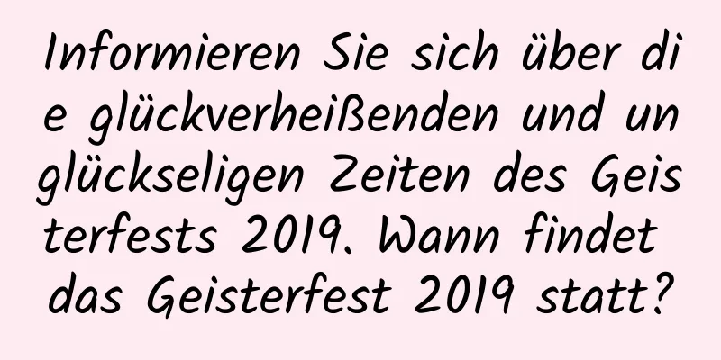 Informieren Sie sich über die glückverheißenden und unglückseligen Zeiten des Geisterfests 2019. Wann findet das Geisterfest 2019 statt?