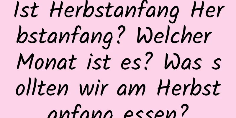 Ist Herbstanfang Herbstanfang? Welcher Monat ist es? Was sollten wir am Herbstanfang essen?