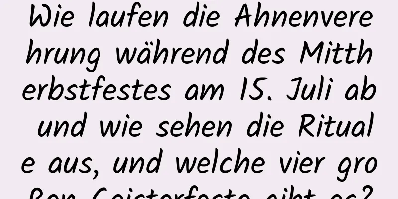 Wie laufen die Ahnenverehrung während des Mittherbstfestes am 15. Juli ab und wie sehen die Rituale aus, und welche vier großen Geisterfeste gibt es?