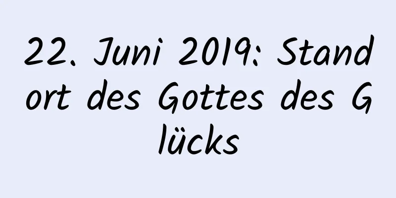 22. Juni 2019: Standort des Gottes des Glücks